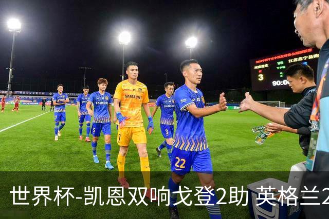 世界杯-凯恩双响戈登2助 英格兰2-1逆转绝杀民主刚果