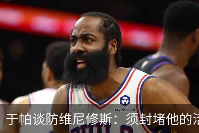 于帕谈防维尼修斯：须封堵他的活动空间 他常想把球带进禁区获点