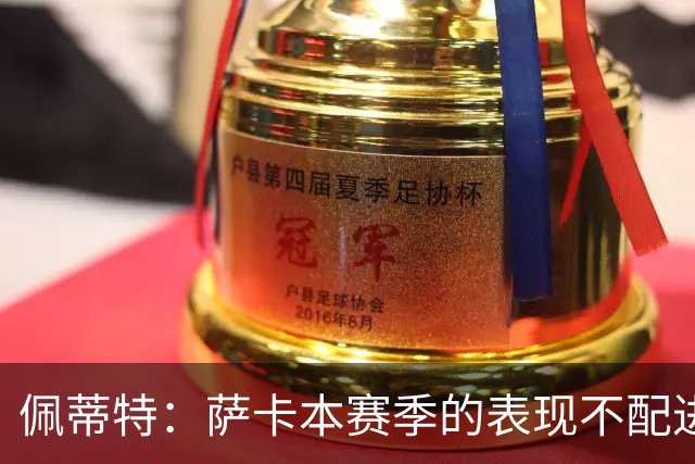 佩蒂特：萨卡本赛季的表现不配进首发，他不是梅西齐祖那种球员