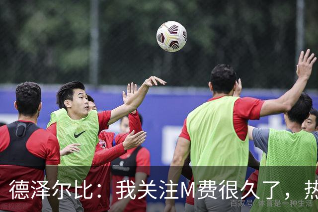 德泽尔比：我关注M费很久了，热刺会很适合他继续成长
