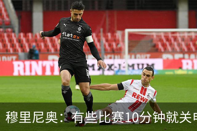 穆里尼奥：有些比赛10分钟就关电视 淘汰赛会认真的看
