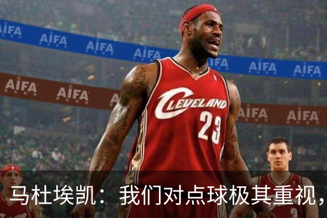 马杜埃凯：我们对点球极其重视，进入淘汰赛点球分量会更加突出