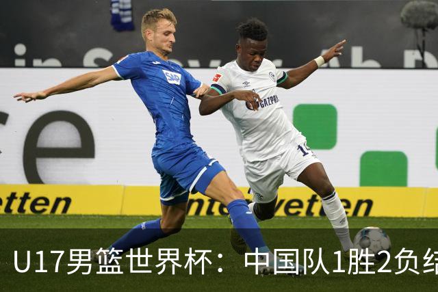 U17男篮世界杯：中国队1胜2负结束小组赛